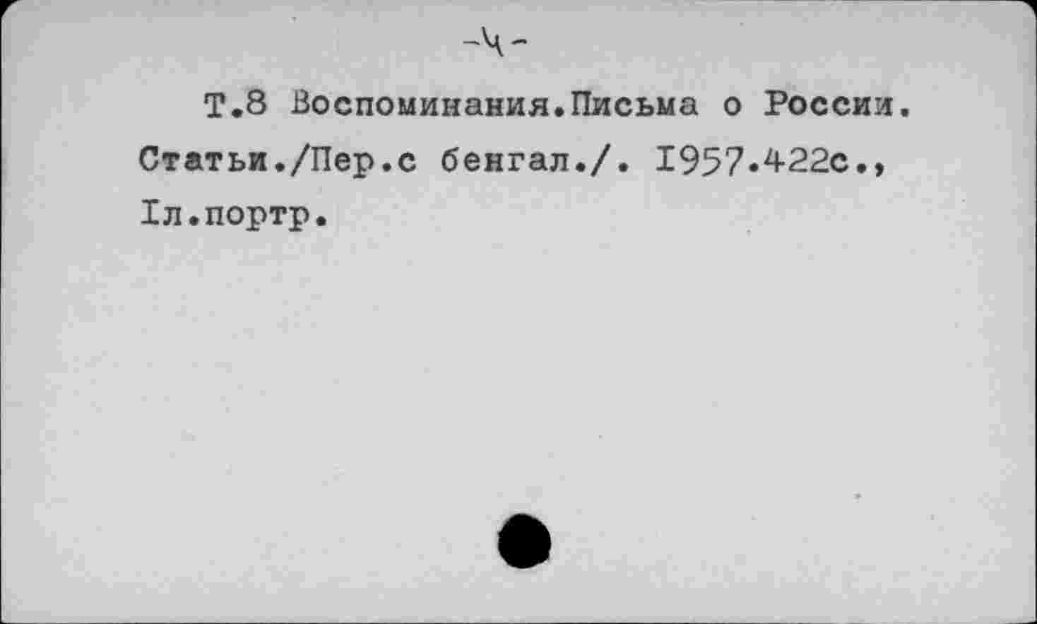 ﻿Т.8 Воспоминания.Письма о России.
Статьи./Пер.с бенгал./. 1957«422с.» Хл.портр.